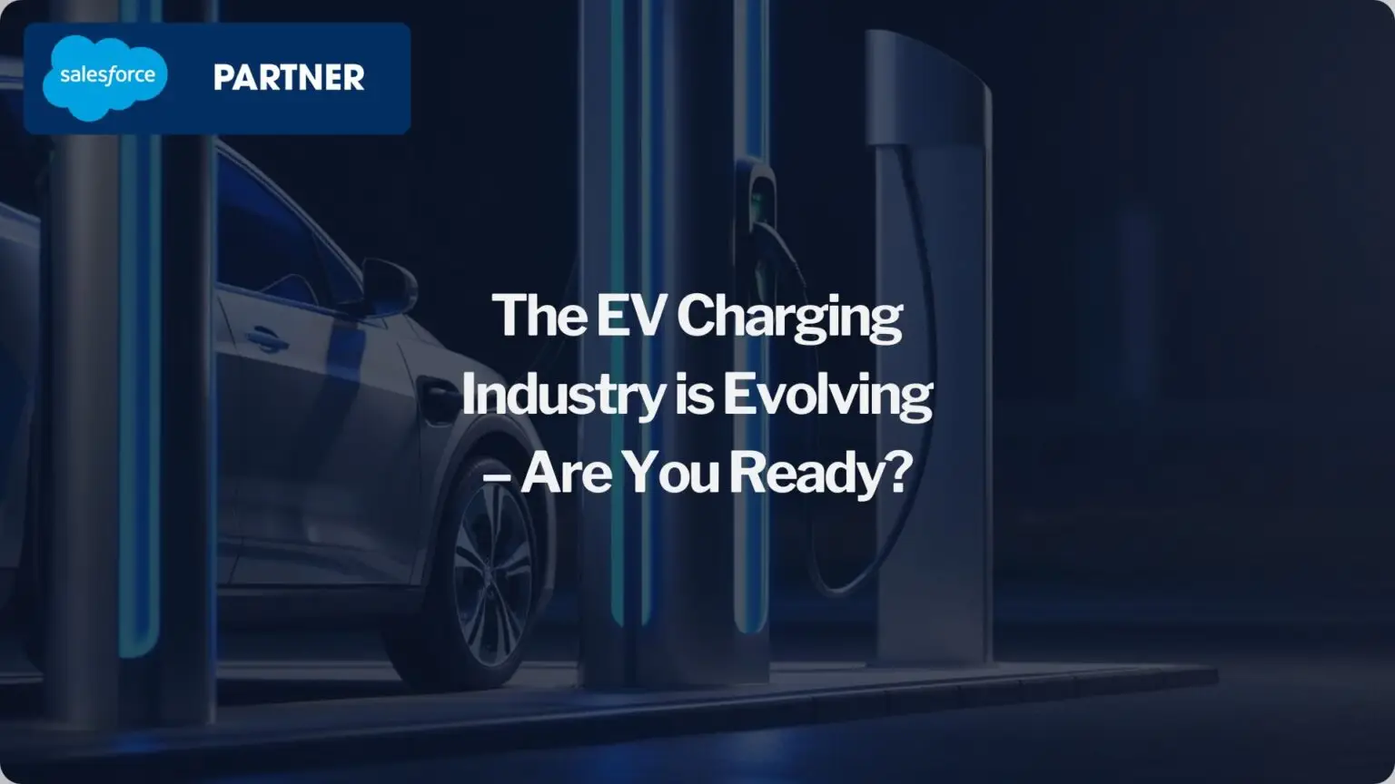 The EV Charging Industry is Evolving – Are You Ready?